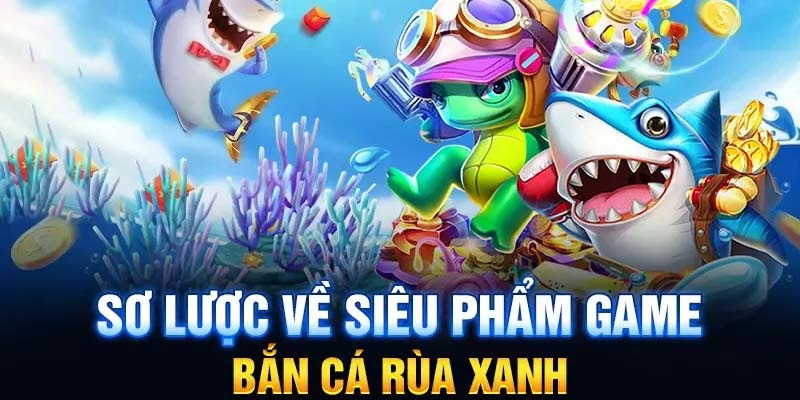 Tổng quan về trò chơi đình đám bậc nhất bắn cá rùa xanh