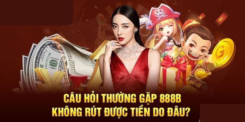 Câu hỏi thường gặp 888b - vì sao không thể rút tiền khi chiến thắng cược