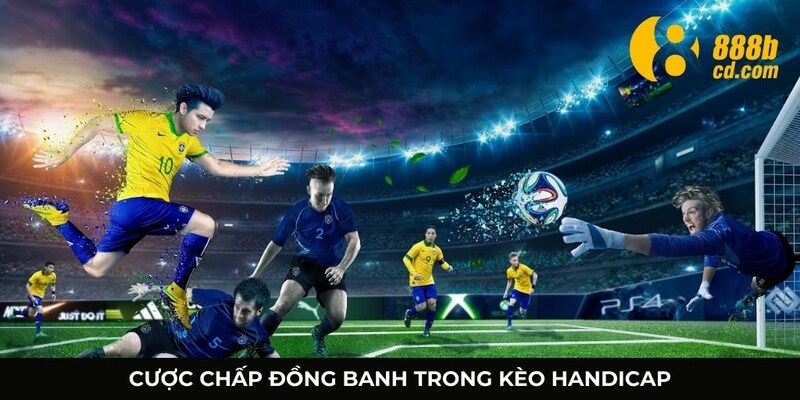 Chấp đồng banh trong tỷ lệ kèo handicap là gì